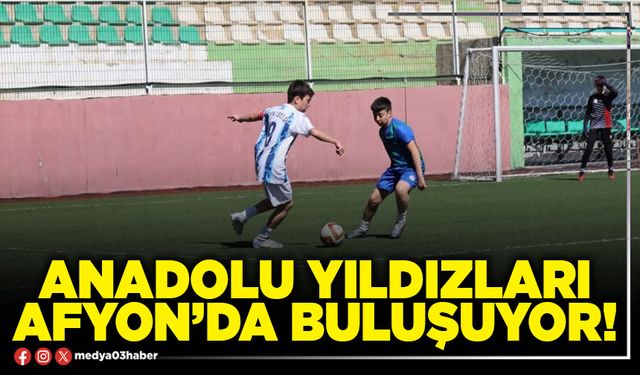 Anadolu yıldızları Afyon’da buluşuyor!