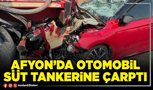 Afyon’da otomobil süt tankerine çarptı
