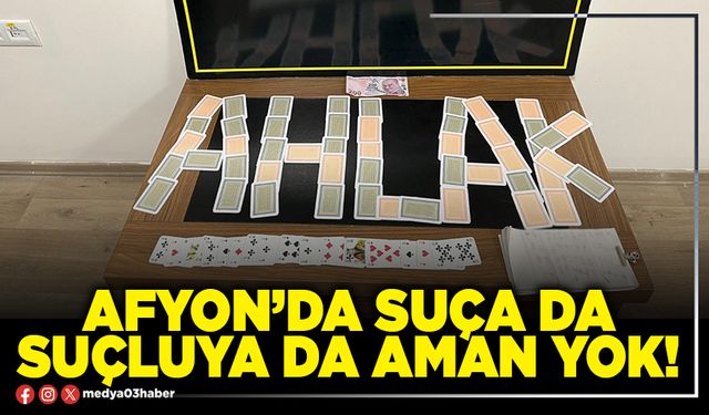 Afyon’da suça da suçluya da aman yok!