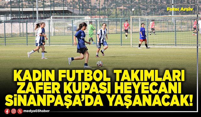 Kadın futbol takımları Zafer Kupası heyecanı Sinanpaşa’da yaşanacak!