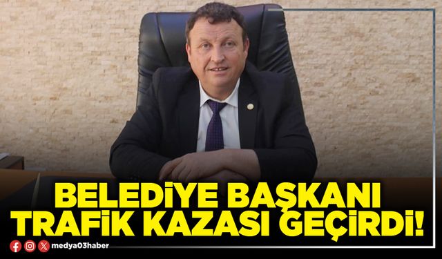 Belediye Başkanı trafik kazası geçirdi!