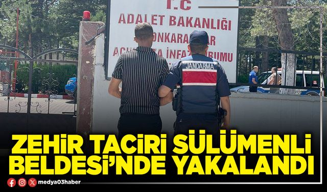 Zehir taciri Sülümenli Beldesi’nde yakalandı