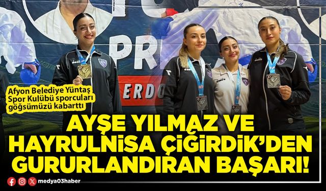 Ayşe Yılmaz ve Hayrulnisa Çiğirdik’den gururlandıran başarı!