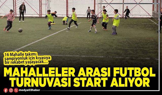 Mahalleler arası futbol turnuvası start alıyor