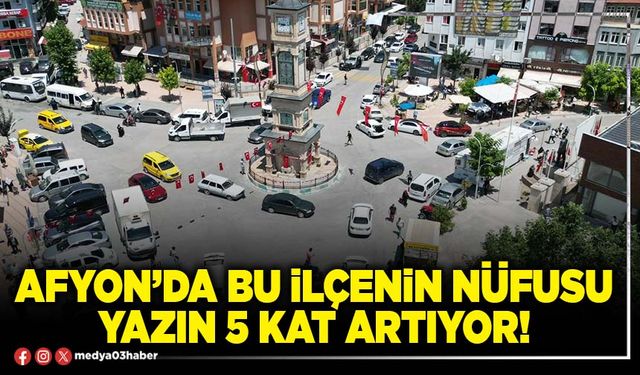 Afyon’da bu ilçenin nüfusu yazın 5 kat artıyor!