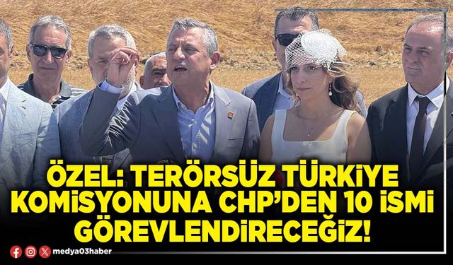 Özel: Terörsüz Türkiye Komisyonuna CHP’den 10 ismi görevlendireceğiz!