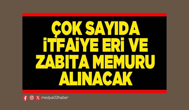 Çok sayıda İtfaiye Eri ve Zabıta Memuru alınacak