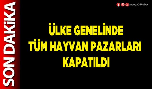 Ülke genelinde tüm hayvan pazarları kapatıldı