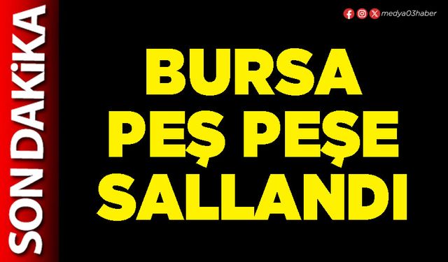 Bursa peş peşe sallandı