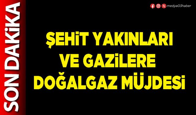 Şehit yakınları ve gazilere doğalgaz müjdesi