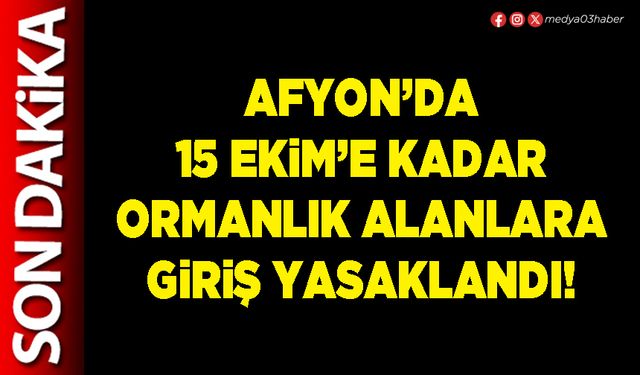 Afyon’da 15 Ekim’e kadar ormanlık alanlara giriş yasaklandı!