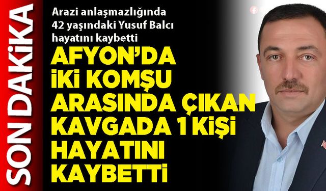 Afyon’da iki komşu arasında çıkan kavgada 1 kişi hayatını kaybetti