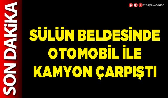 Sülün Beldesinde otomobil ile kamyon çarpıştı