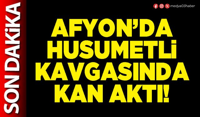 Afyon’da husumetli kavgasında kan aktı!