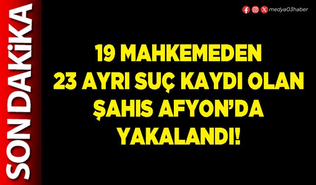 19 Mahkemeden 23 ayrı suç kaydı olan şahıs Afyon’da yakalandı!