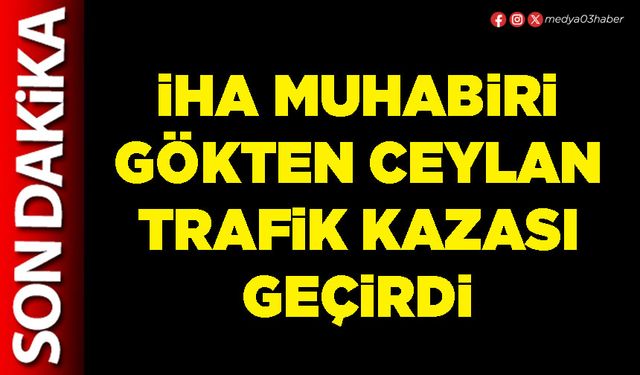 İHA Muhabiri Gökten Ceylan trafik kazası geçirdi