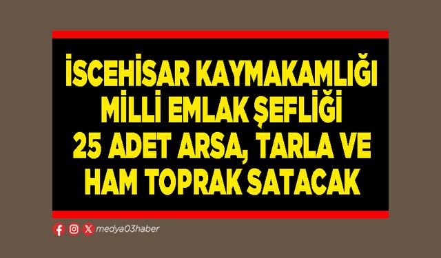 İscehisar Kaymakamlığı Milli Emlak Şefliği 25 adet arsa, tarla ve ham toprak satacak