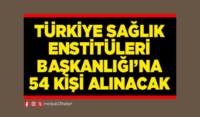Türkiye Sağlık Enstitüleri Başkanlığı’na 54 kişi alınacak