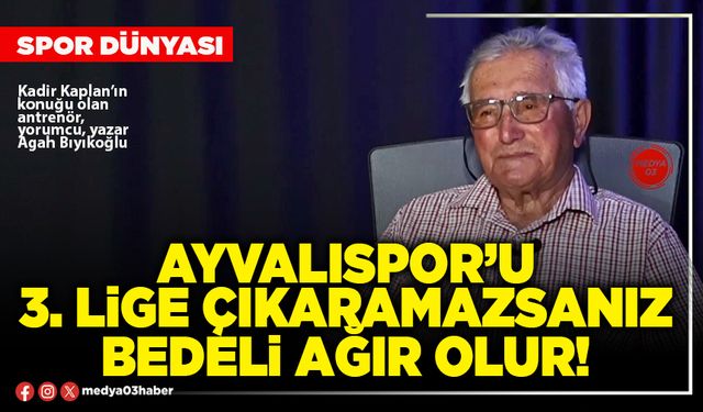 Ayvalıspor’u 3. Lige çıkaramazsanız bedeli ağır olur!