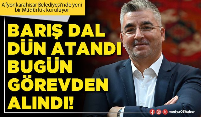 Barış Dal dün atandı bugün görevden alındı!