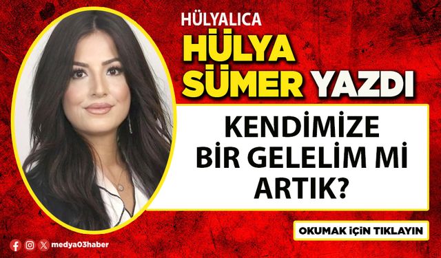 Kendimize bir gelelim mi artık?