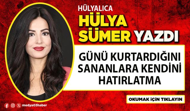 Günü kurtardığını sananlara kendini hatırlatma