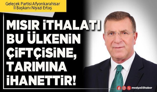 Mısır ithalatı bu ülkenin çiftçisine, tarımına ihanettir!