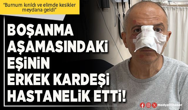 Boşanma aşamasındaki eşinin erkek kardeşi hastanelik etti!