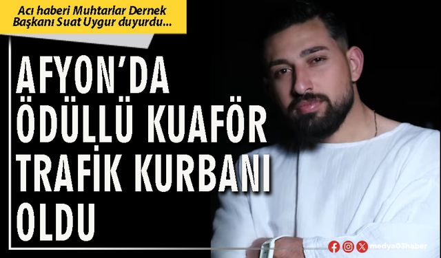 Afyon’da ödüllü kuaför trafik kurbanı oldu