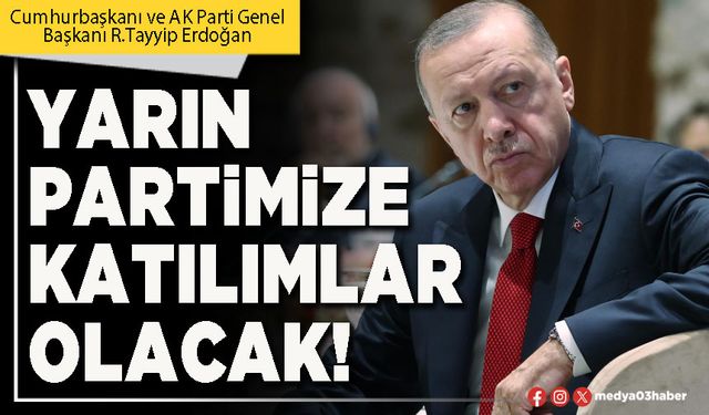 Cumhurbaşkanı Erdoğan: Yarın Partimize katılımlar olacak!