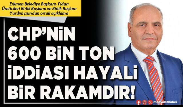 CHP’nin 600 Bin ton iddiası hayali bir rakamdır!