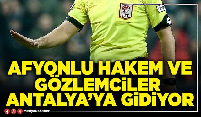 Afyonlu Hakem ve Gözlemciler Antalya’ya gidiyor