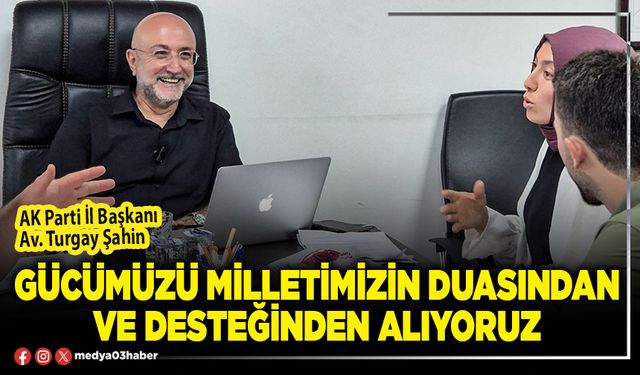 Gücümüzü milletimizin duasından ve desteğinden alıyoruz