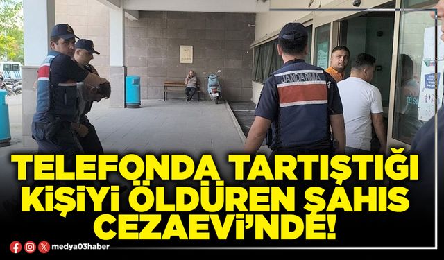 Telefonda tartıştığı kişiyi öldüren şahıs cezaevi’nde!