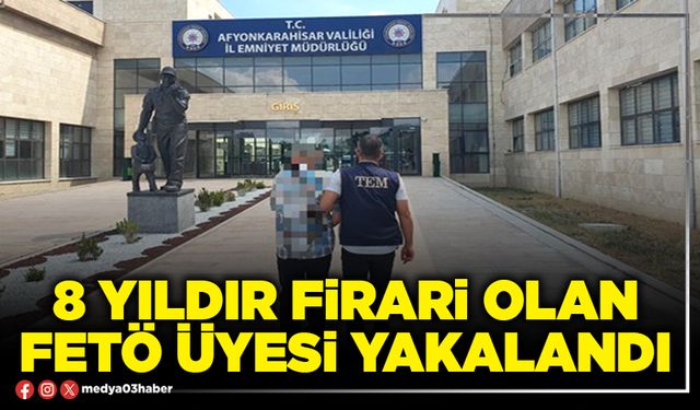 8 yıldır firari olan FETÖ üyesi yakalandı