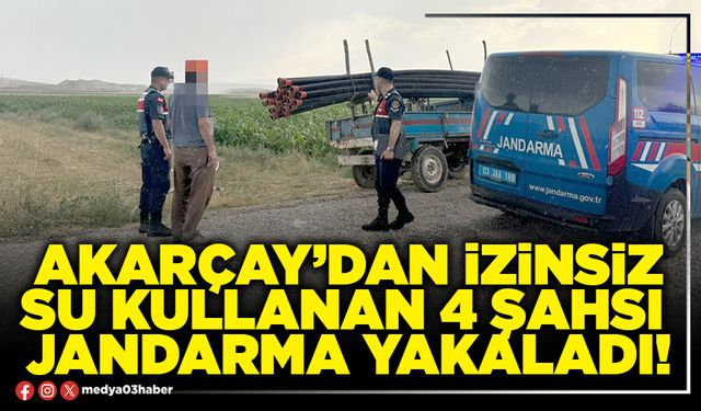 Akarçay’dan izinsiz su kullanan 4 şahsı  Jandarma yakaladı!