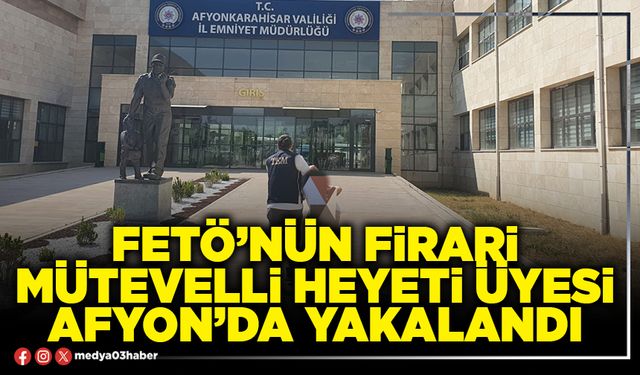 FETÖ’nün firari mütevelli heyeti üyesi Afyon’da yakalandı