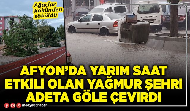 Afyon’da yarım saat etkili olan yağmur şehri adeta göle çevirdi