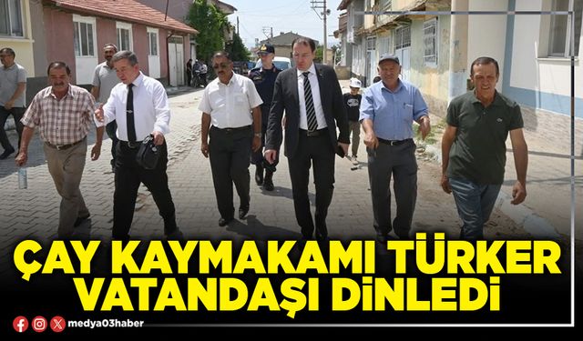 Çay Kaymakamı Türker vatandaşı dinledi