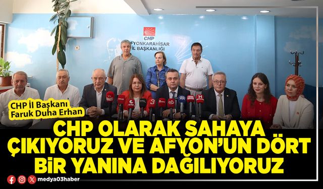 CHP olarak sahaya çıkıyoruz ve Afyon’un dört bir yanına dağılıyoruz