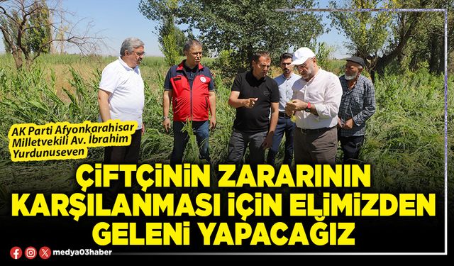 Çiftçinin zararının karşılanması için elimizden geleni yapacağız