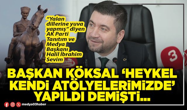 Başkan Köksal ‘Heykel kendi atölyelerimizde’ yapıldı demişti...