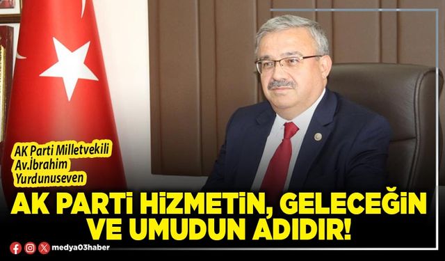AK Parti hizmetin, geleceğin ve umudun adıdır!