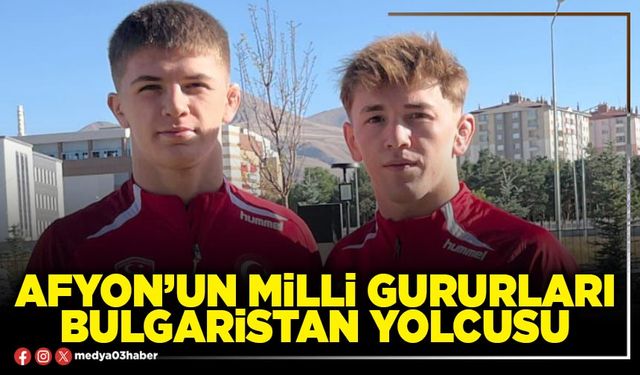Afyon’un milli gururları Bulgaristan yolcusu