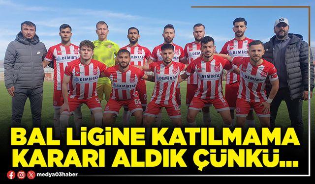 BAL ligine katılmama kararı aldık çünkü…