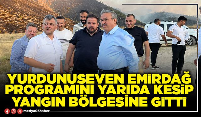 Yurdunuseven Emirdağ programını yarıda kesip yangın bölgesine gitti