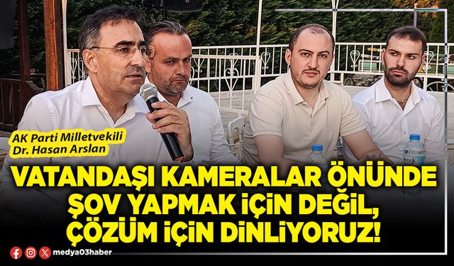 Vatandaşı kameralar önünde şov yapmak için değil, çözüm için dinliyoruz!