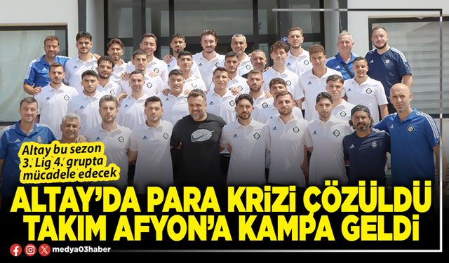 Altay’da para krizi çözüldü takım Afyon’a kampa geldi