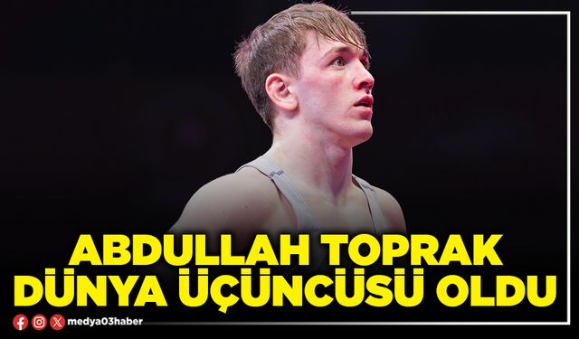 Abdullah Toprak Dünya üçüncüsü oldu
