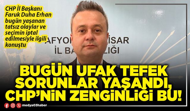 Bugün ufak tefek sorunlar yaşandı, CHP’nin zenginliği bu!